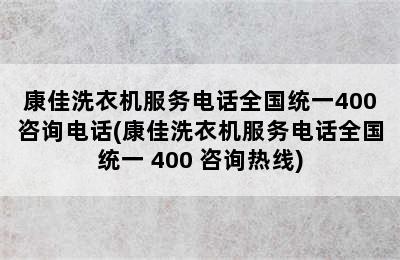 康佳洗衣机服务电话全国统一400咨询电话(康佳洗衣机服务电话全国统一 400 咨询热线)